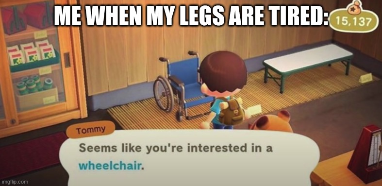 Seems like you're interested in a wheelchair | ME WHEN MY LEGS ARE TIRED: | image tagged in seems like you're interested in a wheelchair,animal crossing | made w/ Imgflip meme maker
