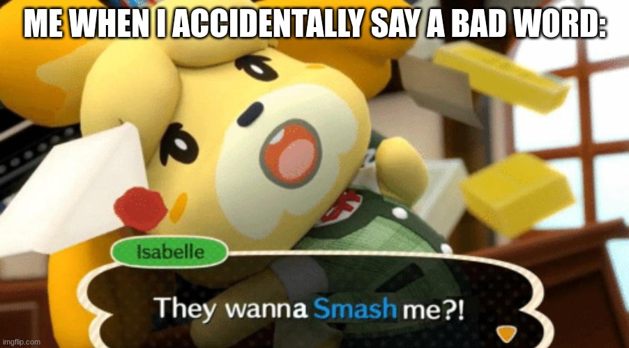 They wanna Smash me?! | ME WHEN I ACCIDENTALLY SAY A BAD WORD: | image tagged in they wanna smash me,animal crossing | made w/ Imgflip meme maker