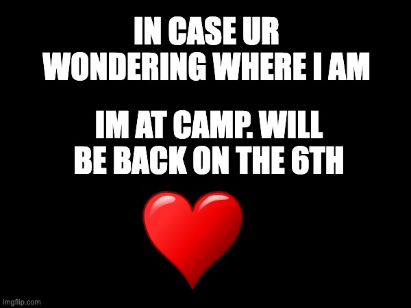 Camp | IN CASE UR WONDERING WHERE I AM; IM AT CAMP. WILL BE BACK ON THE 6TH | made w/ Imgflip meme maker
