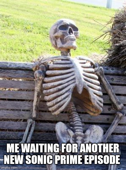 Waiting skeleton | ME WAITING FOR ANOTHER NEW SONIC PRIME EPISODE | image tagged in memes,waiting skeleton,funny memes,sonic prime,waiting for new sonic prime episode | made w/ Imgflip meme maker