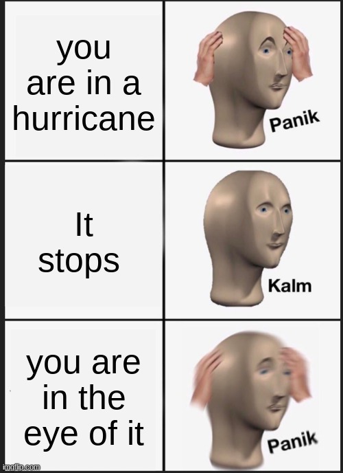 yea thats only the first part... | you are in a hurricane; It stops; you are in the eye of it | image tagged in memes,panik kalm panik,funny,stop reading the tags,oh no | made w/ Imgflip meme maker