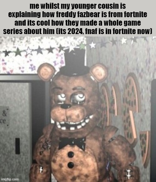 ugh | me whilst my younger cousin is explaining how freddy fazbear is from fortnite and its cool how they made a whole game series about him (its 2024, fnaf is in fortnite now) | image tagged in disappointed withered freddy | made w/ Imgflip meme maker