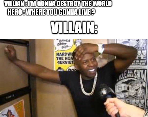 Where he gonna live | VILLIAN : I'M GONNA DESTROY THE WORLD; HERO : WHERE YOU GONNA LIVE ? VILLAIN: | image tagged in memes,funny,hero,villains,world | made w/ Imgflip meme maker