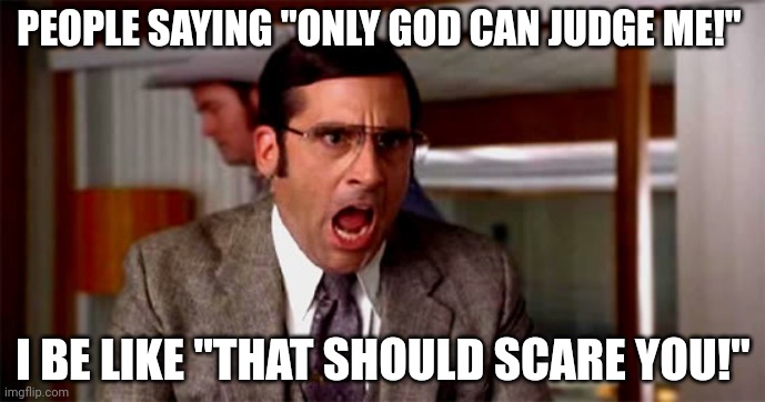 Loud Noises | PEOPLE SAYING "ONLY GOD CAN JUDGE ME!"; I BE LIKE "THAT SHOULD SCARE YOU!" | image tagged in loud noises | made w/ Imgflip meme maker