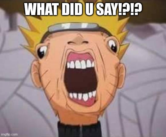 what did u say!?!? | WHAT DID U SAY!?!? | image tagged in naruto joke | made w/ Imgflip meme maker