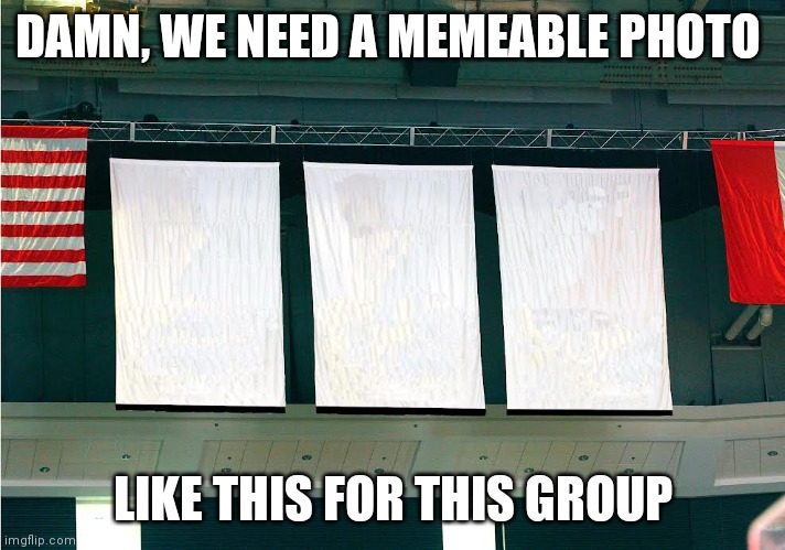 Championship Banners | DAMN, WE NEED A MEMEABLE PHOTO; LIKE THIS FOR THIS GROUP | image tagged in championship banners | made w/ Imgflip meme maker
