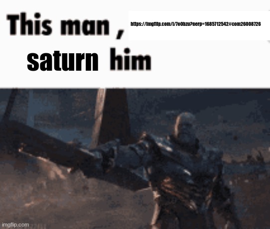 This man, _____ him | https://imgflip.com/i/7o0bzu?nerp=1685712542#com26008726; saturn | image tagged in this man _____ him | made w/ Imgflip meme maker