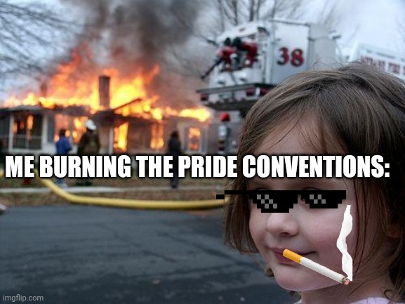 True | ME BURNING THE PRIDE CONVENTIONS: | image tagged in memes,disaster girl | made w/ Imgflip meme maker