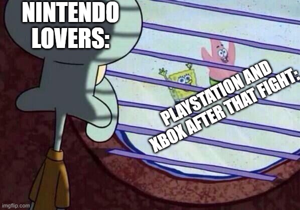 Squidward window | NINTENDO LOVERS: PLAYSTATION AND XBOX AFTER THAT FIGHT: | image tagged in squidward window | made w/ Imgflip meme maker