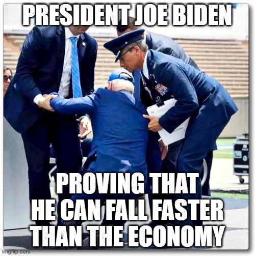 Joe Biden falls | PRESIDENT JOE BIDEN; PROVING THAT HE CAN FALL FASTER THAN THE ECONOMY | image tagged in joe biden falls | made w/ Imgflip meme maker