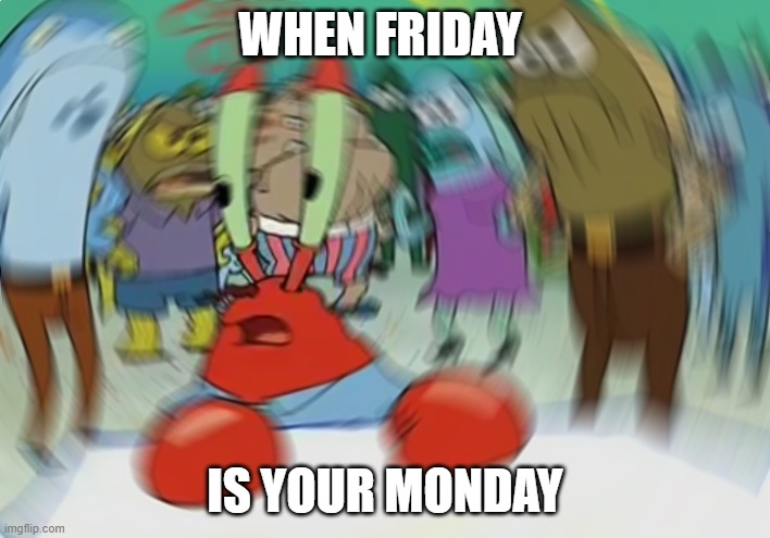 Mr Krabs Blur Meme Meme | WHEN FRIDAY; IS YOUR MONDAY | image tagged in memes,mr krabs blur meme | made w/ Imgflip meme maker