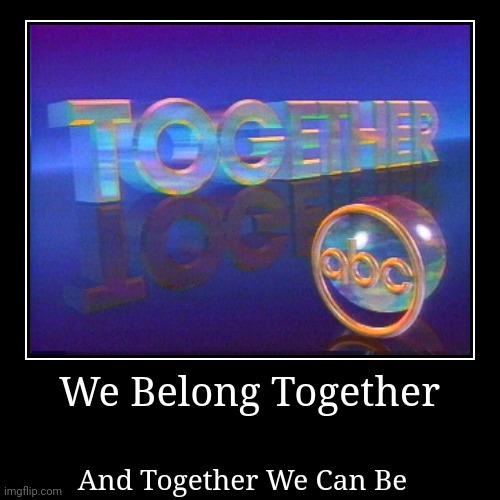 I'm sure only a few of you remember this. | We Belong Together | And Together We Can Be | image tagged in funny,demotivationals,nostalgia,abc | made w/ Imgflip demotivational maker