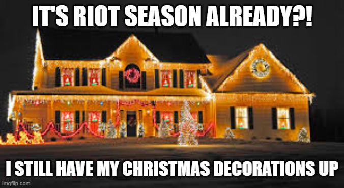 IT'S RIOT SEASON ALREADY?! I STILL HAVE MY CHRISTMAS DECORATIONS UP | image tagged in christmas lights | made w/ Imgflip meme maker