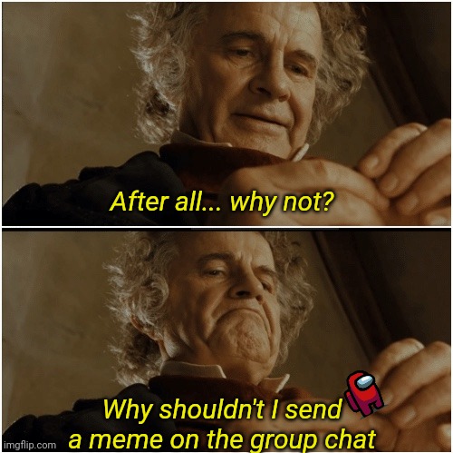 The urge in a group chat | After all... why not? Why shouldn't I send a meme on the group chat | image tagged in bilbo - why shouldn t i keep it | made w/ Imgflip meme maker
