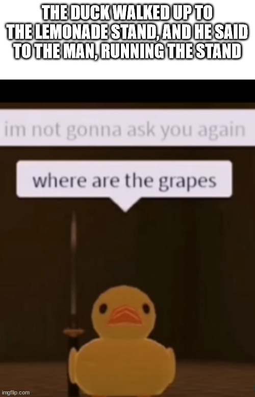 he really wants some grapes | THE DUCK WALKED UP TO THE LEMONADE STAND, AND HE SAID TO THE MAN, RUNNING THE STAND | image tagged in duck | made w/ Imgflip meme maker