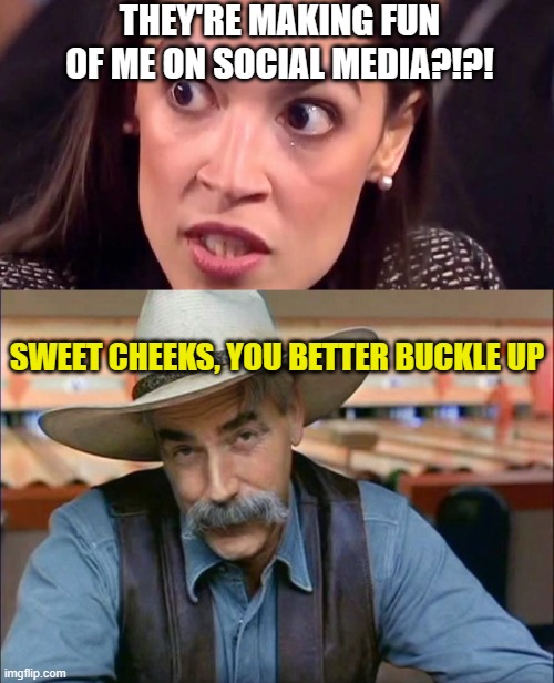 THEY'RE MAKING FUN OF ME ON SOCIAL MEDIA?!?! SWEET CHEEKS, YOU BETTER BUCKLE UP | image tagged in aoc mad,sam elliott special kind of stupid | made w/ Imgflip meme maker