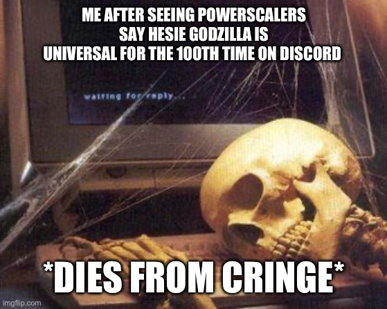 Bruh | ME AFTER SEEING POWERSCALERS SAY HESIE GODZILLA IS UNIVERSAL FOR THE 100TH TIME ON DISCORD; *DIES FROM CRINGE* | image tagged in dead skeleton | made w/ Imgflip meme maker