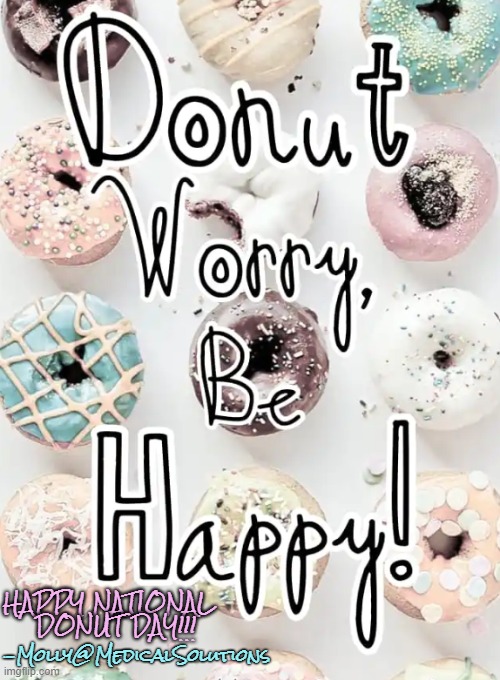 Dont Worry Be Happy | HAPPY NATIONAL     DONUT DAY!!! -Molly@MedicalSolutions | image tagged in national,holidays | made w/ Imgflip meme maker