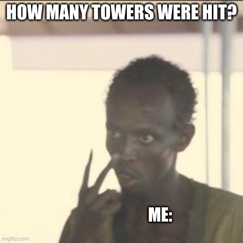 rip | HOW MANY TOWERS WERE HIT? ME: | image tagged in memes,look at me | made w/ Imgflip meme maker