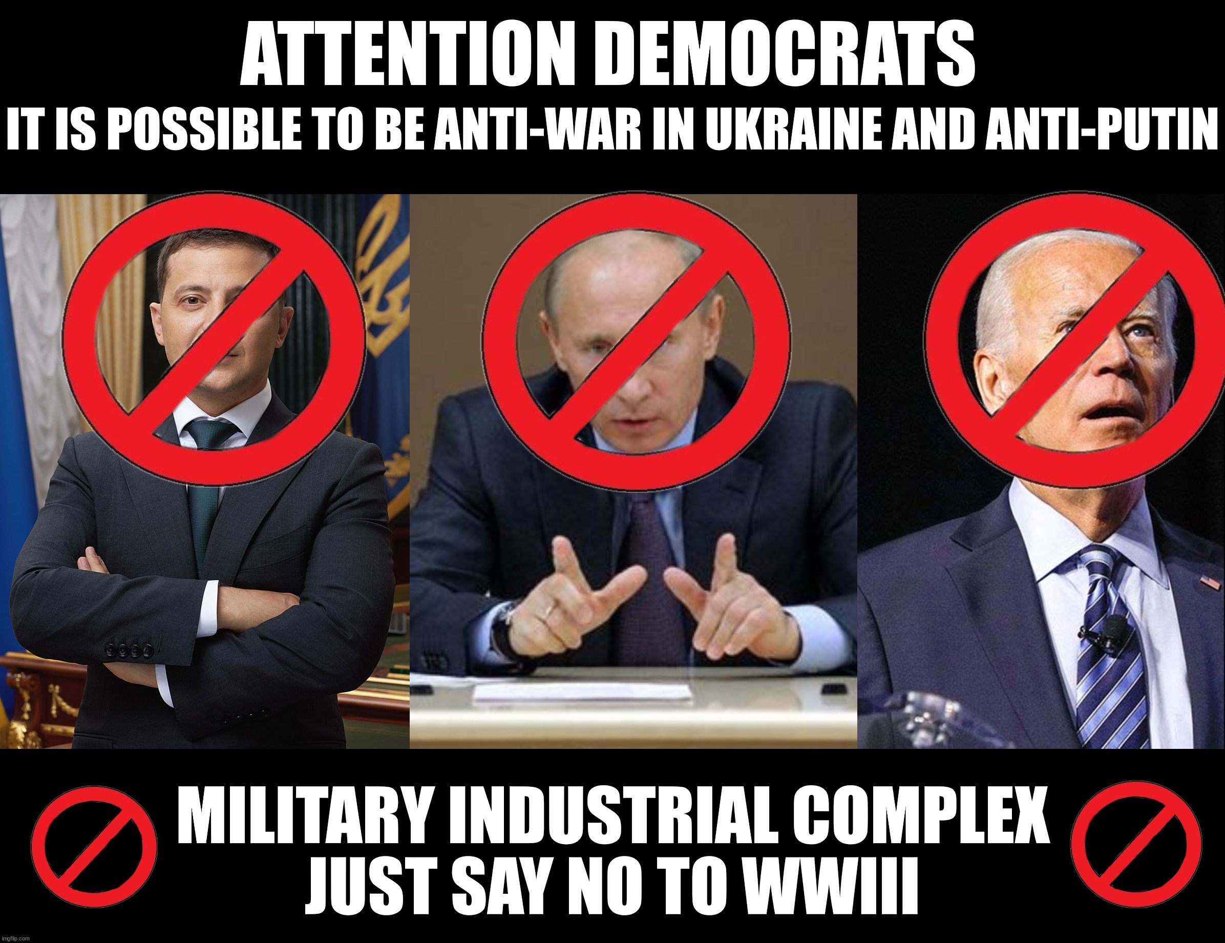 Biden just cannot destroy this country fast enough. | ATTENTION DEMOCRATS; IT IS POSSIBLE TO BE ANTI-WAR IN UKRAINE AND ANTI-PUTIN; MILITARY INDUSTRIAL COMPLEX
JUST SAY NO TO WWIII | image tagged in volodymyr zelensky,vladimir putin,dementia joe | made w/ Imgflip meme maker