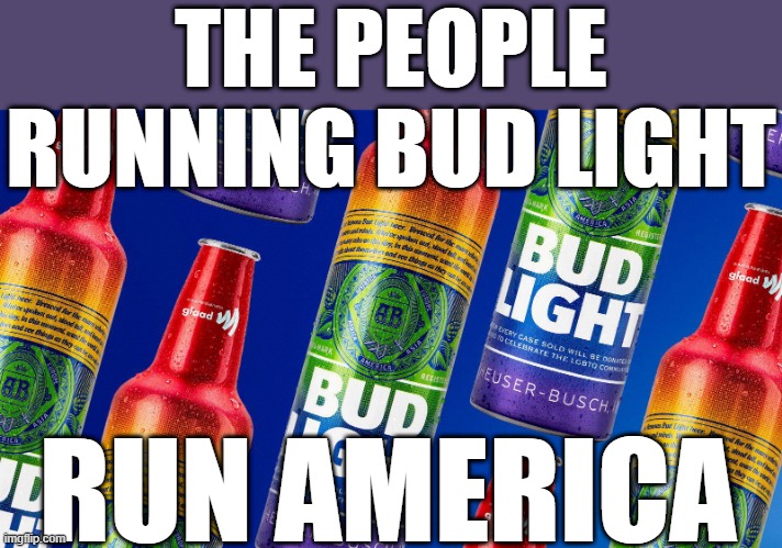 Bud Light Rainbow | THE PEOPLE RUNNING BUD LIGHT; RUN AMERICA | image tagged in bud light rainbow | made w/ Imgflip meme maker
