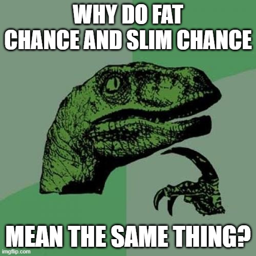 Philosoraptor Meme | WHY DO FAT CHANCE AND SLIM CHANCE; MEAN THE SAME THING? | image tagged in memes,philosoraptor | made w/ Imgflip meme maker