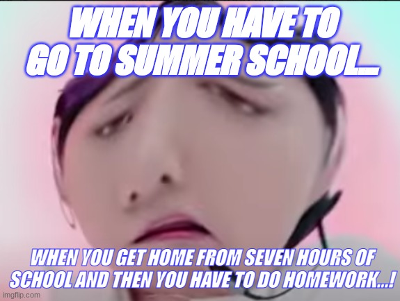 School facts lol- | WHEN YOU HAVE TO GO TO SUMMER SCHOOL... WHEN YOU GET HOME FROM SEVEN HOURS OF SCHOOL AND THEN YOU HAVE TO DO HOMEWORK...! | image tagged in school meme,jokes | made w/ Imgflip meme maker
