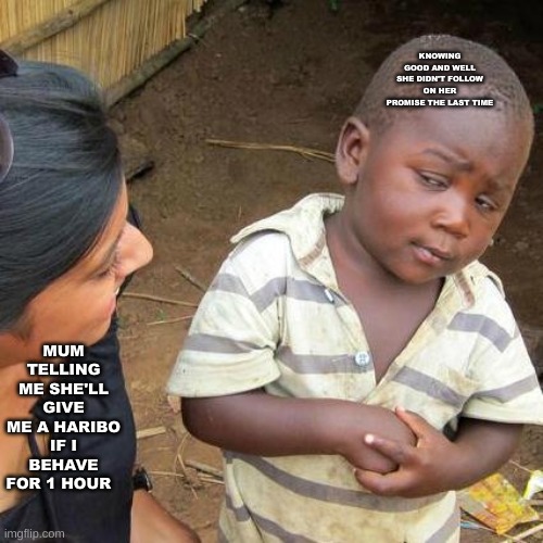 idk I'm new to making fun stream memes | KNOWING GOOD AND WELL SHE DIDN'T FOLLOW ON HER PROMISE THE LAST TIME; MUM TELLING ME SHE'LL GIVE ME A HARIBO IF I BEHAVE FOR 1 HOUR | image tagged in memes,third world skeptical kid | made w/ Imgflip meme maker