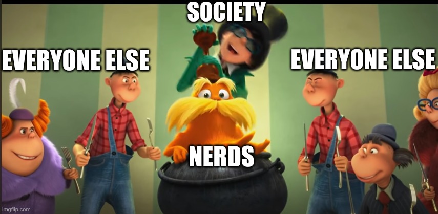 scociety | SOCIETY; EVERYONE ELSE; EVERYONE ELSE; NERDS | image tagged in funny memes | made w/ Imgflip meme maker