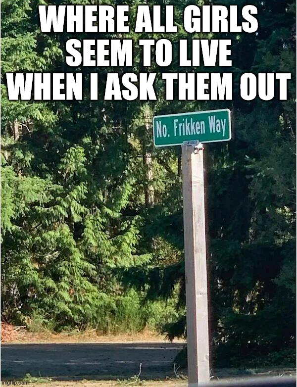 WHERE ALL GIRLS SEEM TO LIVE WHEN I ASK THEM OUT | image tagged in funny signs | made w/ Imgflip meme maker
