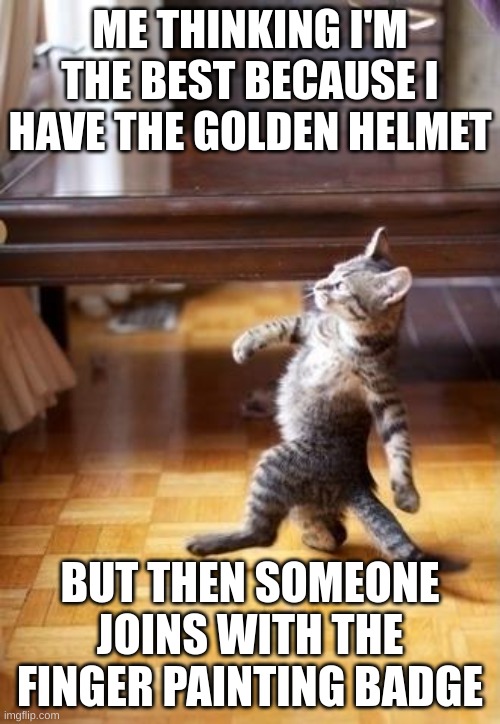 gorilla tag memes | ME THINKING I'M THE BEST BECAUSE I HAVE THE GOLDEN HELMET; BUT THEN SOMEONE JOINS WITH THE FINGER PAINTING BADGE | image tagged in memes,cool cat stroll | made w/ Imgflip meme maker
