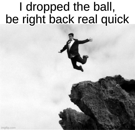 I dropped the ball, be right back real quick | image tagged in blank white template,man jumping off a cliff | made w/ Imgflip meme maker