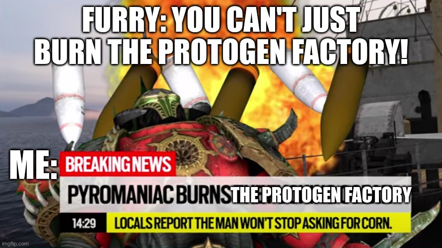 Factory | FURRY: YOU CAN'T JUST BURN THE PROTOGEN FACTORY! ME:; THE PROTOGEN FACTORY | image tagged in pyromaniac burns the ocean,memes,anti furry | made w/ Imgflip meme maker