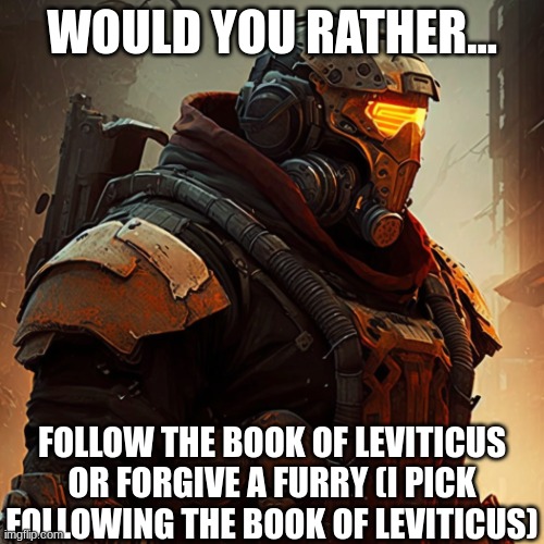 Would you rather | WOULD YOU RATHER... FOLLOW THE BOOK OF LEVITICUS OR FORGIVE A FURRY (I PICK FOLLOWING THE BOOK OF LEVITICUS) | image tagged in custom juggernaut,memes,anti furry | made w/ Imgflip meme maker