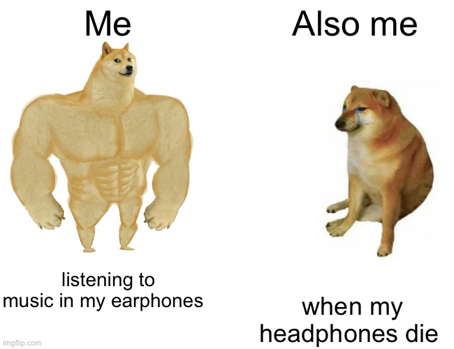 Buff Doge vs. Cheems | Me; Also me; listening to music in my earphones; when my headphones die | image tagged in memes,buff doge vs cheems | made w/ Imgflip meme maker