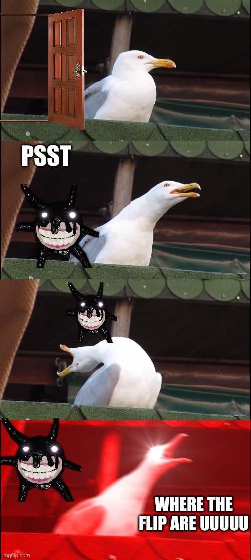 Inhaling Seagull Meme | PSST WHERE THE FLIP ARE UUUUU | image tagged in memes,inhaling seagull | made w/ Imgflip meme maker