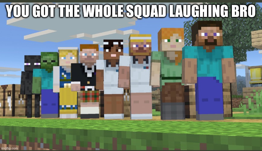 Minecraft squad laughing | YOU GOT THE WHOLE SQUAD LAUGHING BRO | image tagged in minecraft squad laughing | made w/ Imgflip meme maker