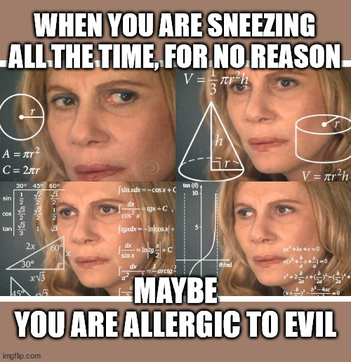 Allergic to Evil | WHEN YOU ARE SNEEZING
ALL THE TIME, FOR NO REASON; MAYBE
YOU ARE ALLERGIC TO EVIL | image tagged in sneezing,allergies,humor | made w/ Imgflip meme maker
