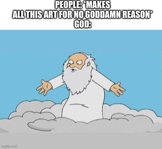 God Cloud Dios Nube | PEOPLE: *MAKES ALL THIS ART FOR NO GODDAMN REASON*
GOD: | image tagged in god cloud dios nube | made w/ Imgflip meme maker