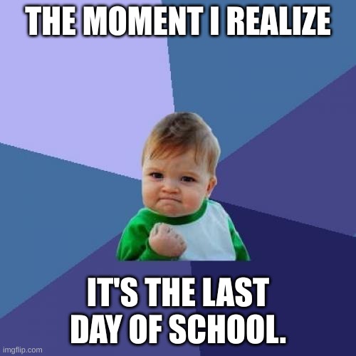 SUMMER | THE MOMENT I REALIZE; IT'S THE LAST DAY OF SCHOOL. | image tagged in memes,success kid,last day of school | made w/ Imgflip meme maker