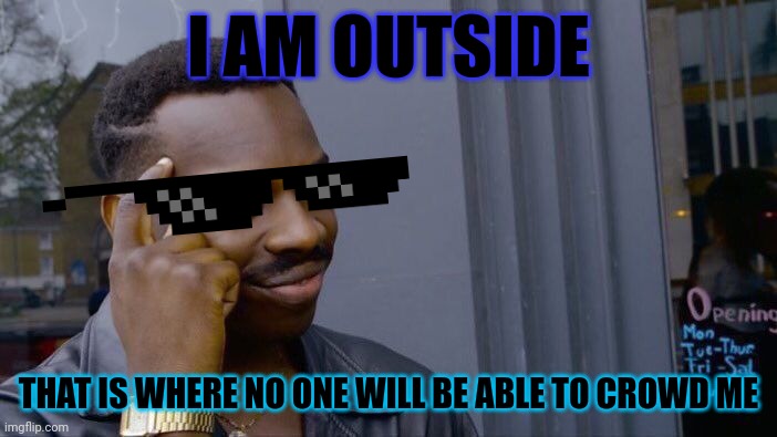 Roll Safe Think About It Meme | I AM OUTSIDE; THAT IS WHERE NO ONE WILL BE ABLE TO CROWD ME | image tagged in memes,roll safe think about it | made w/ Imgflip meme maker