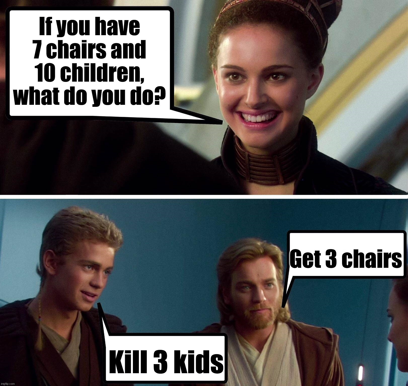 If you have 7 chairs and 10 children, what do you do? Get 3 chairs; Kill 3 kids | image tagged in starwars | made w/ Imgflip meme maker