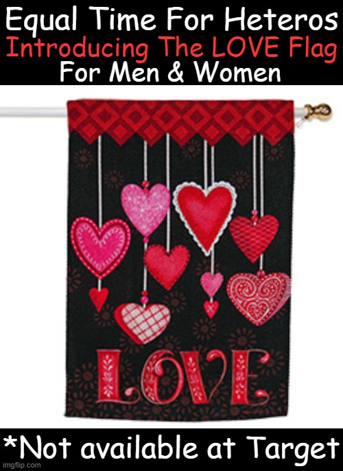 “True love stories never have endings.” – Richard Bach | Equal Time For Heteros; Introducing The LOVE Flag; For Men & Women; *Not available at Target | image tagged in politics,love,men and women,flag,family values,political humor | made w/ Imgflip meme maker