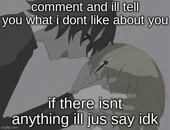 avogado6 depression | comment and ill tell you what i dont like about you; if there isnt anything ill jus say idk | image tagged in avogado6 depression | made w/ Imgflip meme maker