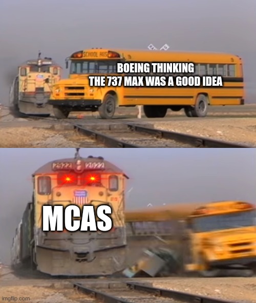 A train hitting a school bus | BOEING THINKING
THE 737 MAX WAS A GOOD IDEA; MCAS | image tagged in a train hitting a school bus | made w/ Imgflip meme maker