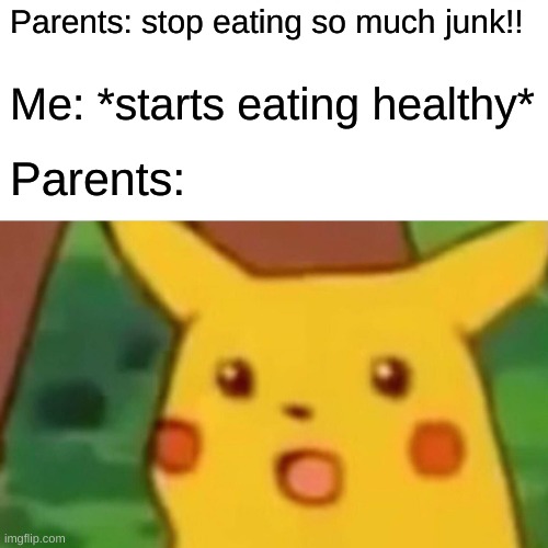 "EAT MORE JUNK FOOD" | Parents: stop eating so much junk!! Me: *starts eating healthy*; Parents: | image tagged in memes,surprised pikachu | made w/ Imgflip meme maker