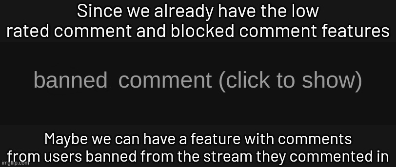 Blocked comment (dark mode version) | Since we already have the low rated comment and blocked comment features; anned; Maybe we can have a feature with comments from users banned from the stream they commented in | image tagged in blocked comment dark mode version | made w/ Imgflip meme maker
