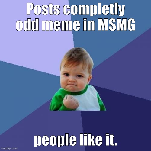Success Kid | Posts completly odd meme in MSMG; people like it. | image tagged in memes,success kid | made w/ Imgflip meme maker