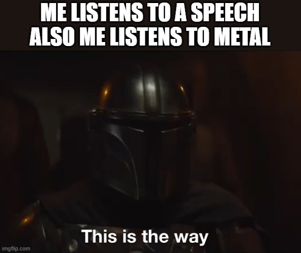This is the way | ME LISTENS TO A SPEECH
ALSO ME LISTENS TO METAL | image tagged in this is the way | made w/ Imgflip meme maker