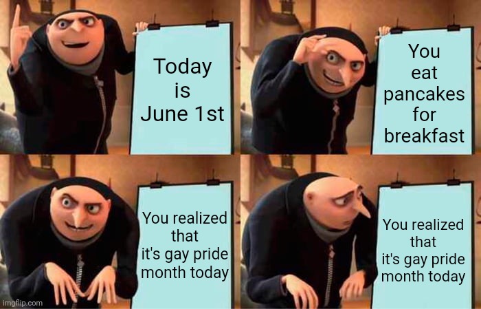Thanks, I hate Gay Pride Month... | You eat pancakes for breakfast; Today is June 1st; You realized that it's gay pride month today; You realized that it's gay pride month today | image tagged in memes,gru's plan,gay pride,but why why would you do that | made w/ Imgflip meme maker